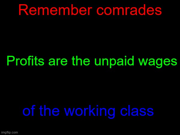 Remember | Remember comrades; Profits are the unpaid wages; of the working class | image tagged in comrade,communist,capitalism,leftist | made w/ Imgflip meme maker