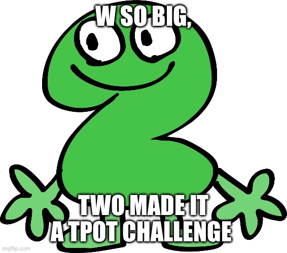 Two | W SO BIG, TWO MADE IT A TPOT CHALLENGE | image tagged in two | made w/ Imgflip meme maker