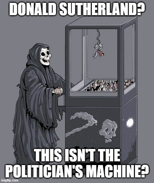 Donald Sutherland Grim Reaper | DONALD SUTHERLAND? THIS ISN'T THE POLITICIAN'S MACHINE? | image tagged in grim reaper claw machine | made w/ Imgflip meme maker