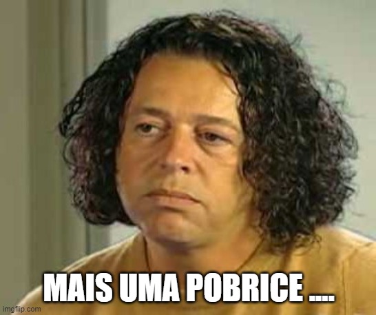 pobrice | MAIS UMA POBRICE .... | image tagged in funny memes | made w/ Imgflip meme maker