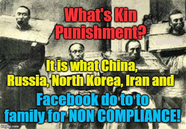 Kin punishment in the 21 Century! | What's Kin Punishment? It is what China, Russia, North Korea, Iran and; Yarra Man; Facebook do to to family for NON COMPLIANCE! | image tagged in facebook,north korea,china,russia,iran,zimbabwe | made w/ Imgflip meme maker