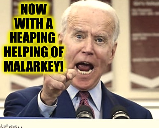 Joe Biden no malarkey | NOW WITH A HEAPING 
HELPING OF MALARKEY! | image tagged in joe biden no malarkey | made w/ Imgflip meme maker