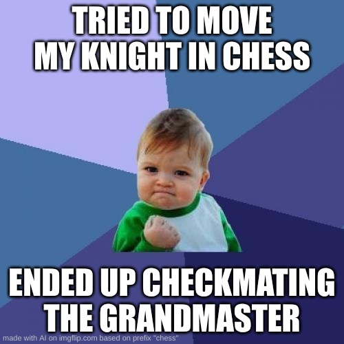 Success Kid | TRIED TO MOVE MY KNIGHT IN CHESS; ENDED UP CHECKMATING THE GRANDMASTER | image tagged in memes,success kid | made w/ Imgflip meme maker