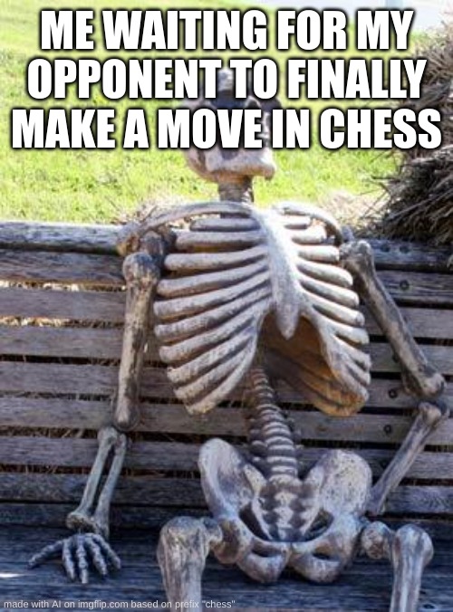 Waiting Skeleton | ME WAITING FOR MY OPPONENT TO FINALLY MAKE A MOVE IN CHESS | image tagged in memes,waiting skeleton | made w/ Imgflip meme maker