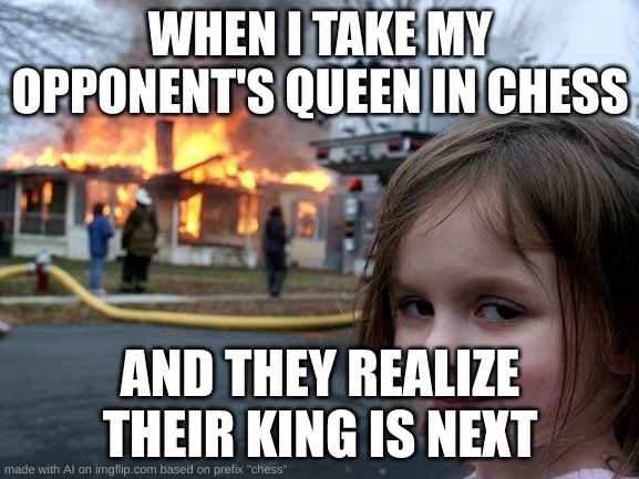 Disaster Girl Meme | WHEN I TAKE MY OPPONENT'S QUEEN IN CHESS; AND THEY REALIZE THEIR KING IS NEXT | image tagged in memes,disaster girl | made w/ Imgflip meme maker