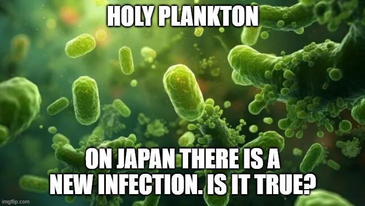 HOLY PLANKTON; ON JAPAN THERE IS A NEW INFECTION. IS IT TRUE? | made w/ Imgflip meme maker
