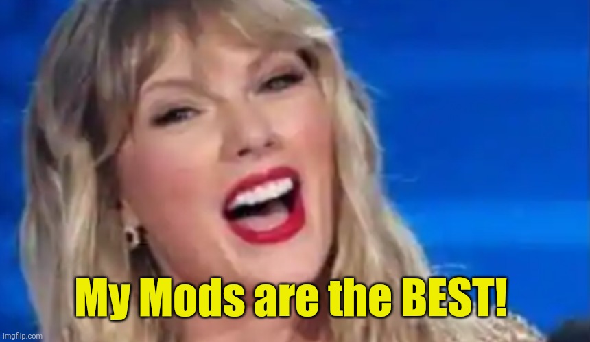 Taylor Swift | My Mods are the BEST! | image tagged in taylor swift | made w/ Imgflip meme maker