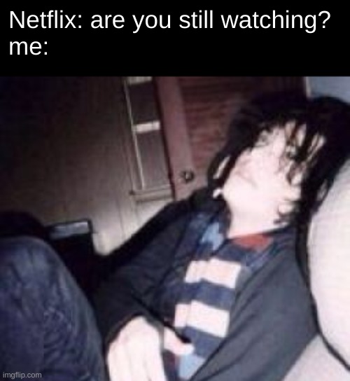 Netflix: are you still watching?
me: | image tagged in netflix,gerard way | made w/ Imgflip meme maker