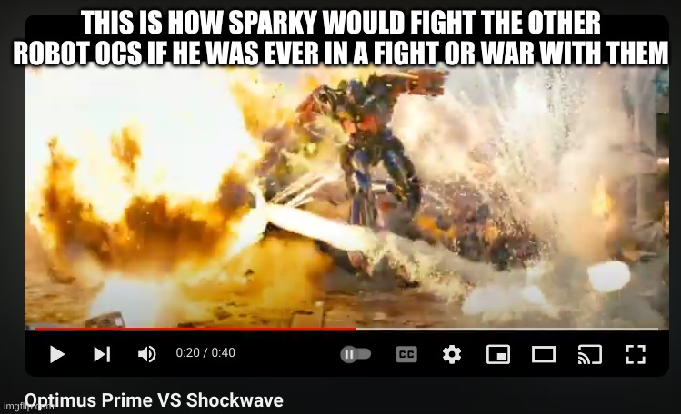 https://www.youtube.com/watch?v=330uCnB9_1I | THIS IS HOW SPARKY WOULD FIGHT THE OTHER ROBOT OCS IF HE WAS EVER IN A FIGHT OR WAR WITH THEM | made w/ Imgflip meme maker