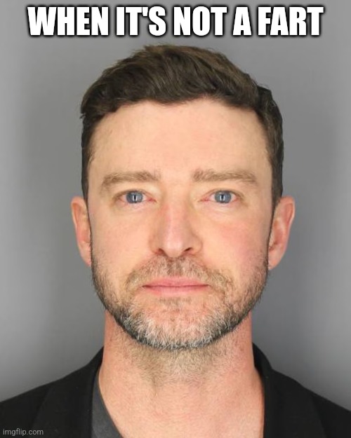 It's not a fart | WHEN IT'S NOT A FART | image tagged in justin timberlake dui mugshot,fart | made w/ Imgflip meme maker