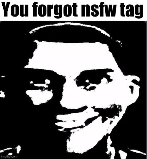 Creepy Laughing | You forgot nsfw tag | image tagged in creepy laughing | made w/ Imgflip meme maker