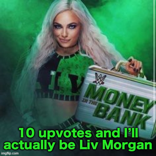 10 upvotes and I’ll actually be Liv Morgan | made w/ Imgflip meme maker