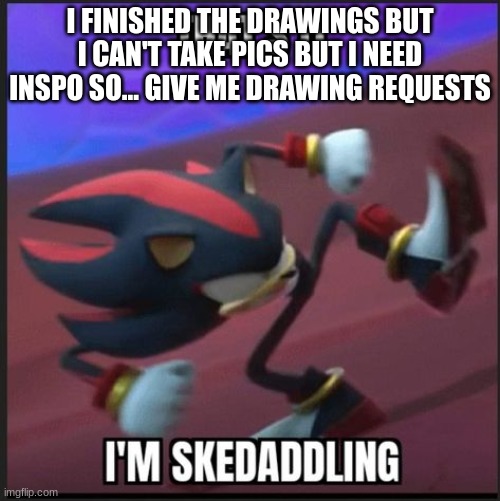 tbh i'dprefer if it was 401-related but other characters and stuff is fine too | I FINISHED THE DRAWINGS BUT I CAN'T TAKE PICS BUT I NEED INSPO SO... GIVE ME DRAWING REQUESTS | image tagged in shadow that's it i'm skedaddling | made w/ Imgflip meme maker