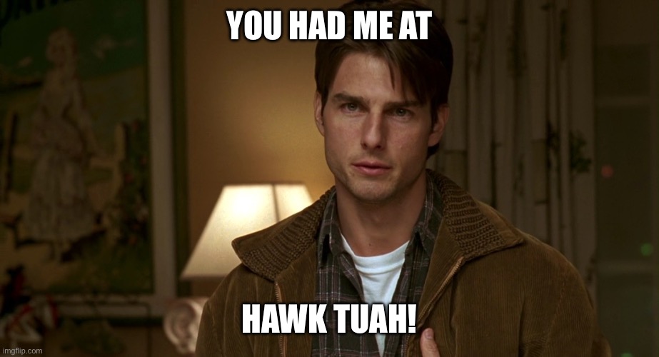 Jerry Maguire you had me at hello | YOU HAD ME AT; HAWK TUAH! | image tagged in jerry maguire you had me at hello | made w/ Imgflip meme maker