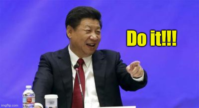 Xi Jinping Laughing | Do it!!! | image tagged in xi jinping laughing | made w/ Imgflip meme maker