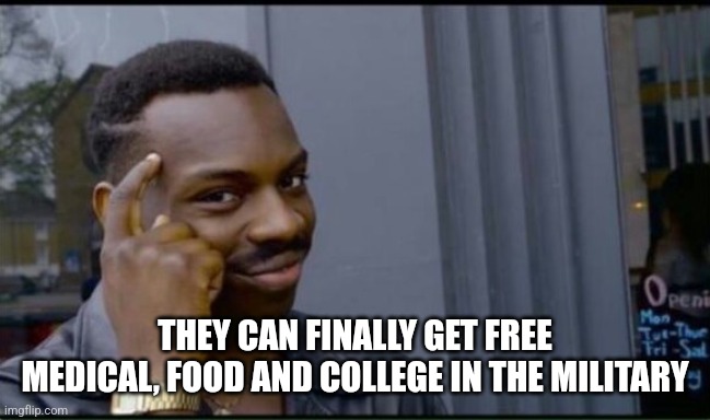 Thinking Black Man | THEY CAN FINALLY GET FREE MEDICAL, FOOD AND COLLEGE IN THE MILITARY | image tagged in thinking black man | made w/ Imgflip meme maker