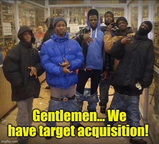 Gangster pants  | Gentlemen... We have target acquisition! | image tagged in gangster pants | made w/ Imgflip meme maker
