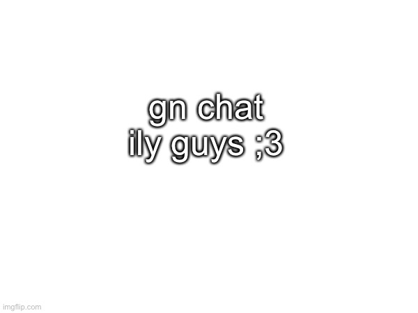 special gn to lala <3 | gn chat ily guys ;3 | made w/ Imgflip meme maker