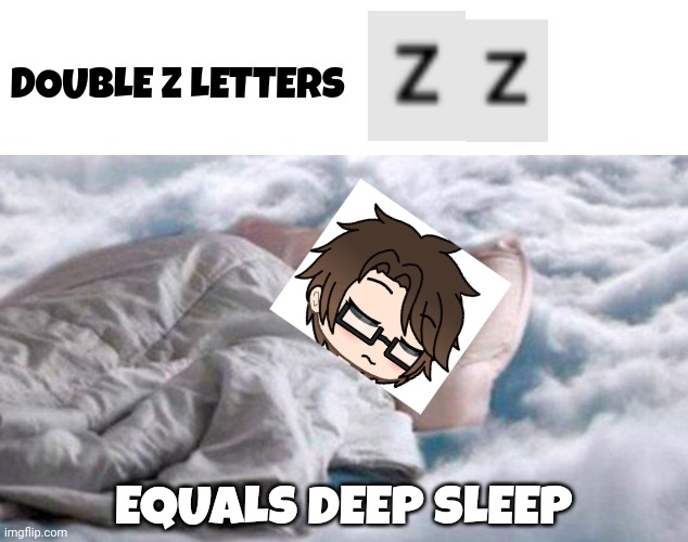 Double Z letters = sleeping profoundly | DOUBLE Z LETTERS; EQUALS DEEP SLEEP | image tagged in pop up school 2,pus2,x is for x,male cara,zzz,deep slesp | made w/ Imgflip meme maker