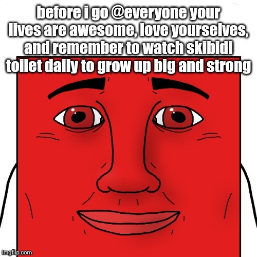 Copypasta | before i go @everyone your lives are awesome, love yourselves, and remember to watch skibidi toilet daily to grow up big and strong | image tagged in nice balls bro,copypasta | made w/ Imgflip meme maker
