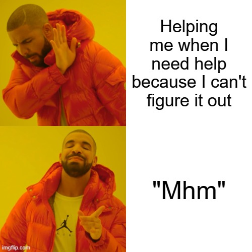 Drake Hotline Bling | Helping me when I need help because I can't figure it out; "Mhm" | image tagged in memes,drake hotline bling | made w/ Imgflip meme maker