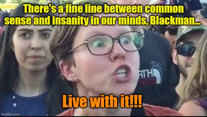 Angry Liberal | There's a fine line between common sense and insanity in our minds, Blackman... Live with it!!! | image tagged in angry liberal | made w/ Imgflip meme maker