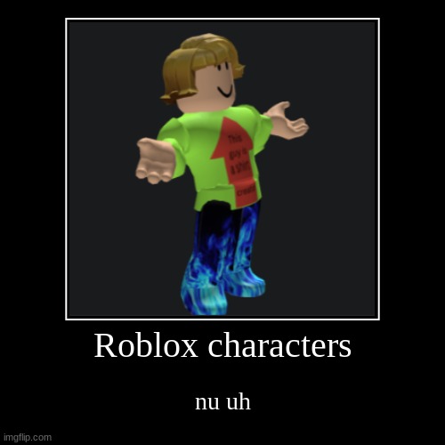 Roblox characters | nu uh | image tagged in funny,demotivationals | made w/ Imgflip demotivational maker