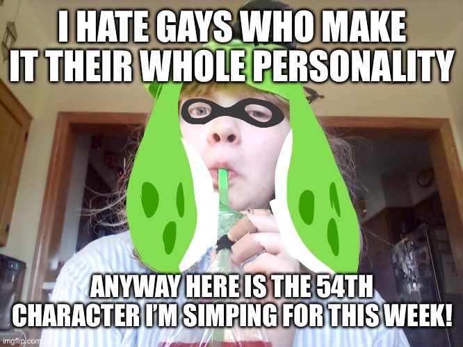 When the hoes around I get scared | I HATE GAYS WHO MAKE IT THEIR WHOLE PERSONALITY ANYWAY HERE IS THE 54TH CHARACTER I’M SIMPING FOR THIS WEEK! | image tagged in when the hoes around i get scared | made w/ Imgflip meme maker