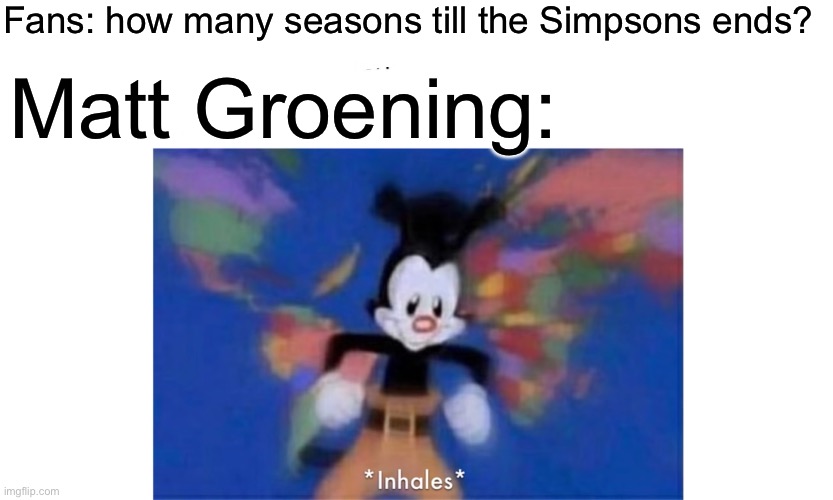 I love the show so good. | Fans: how many seasons till the Simpsons ends? Matt Groening: | image tagged in world occupied,simpsons | made w/ Imgflip meme maker
