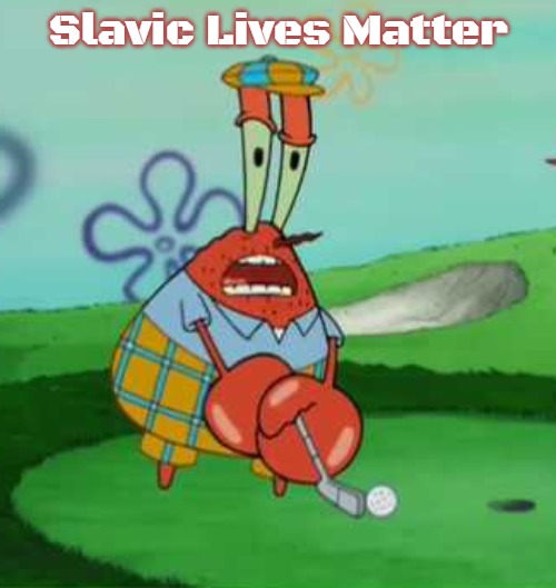 Wait a minute I hate golf Mr krabs | Slavic Lives Matter | image tagged in wait a minute i hate golf mr krabs,slavic | made w/ Imgflip meme maker