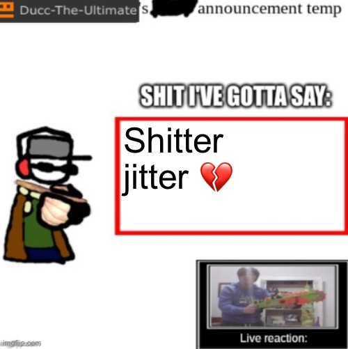 Ducc's newest announcement temp | Shitter jitter 💔 | image tagged in ducc's newest announcement temp | made w/ Imgflip meme maker