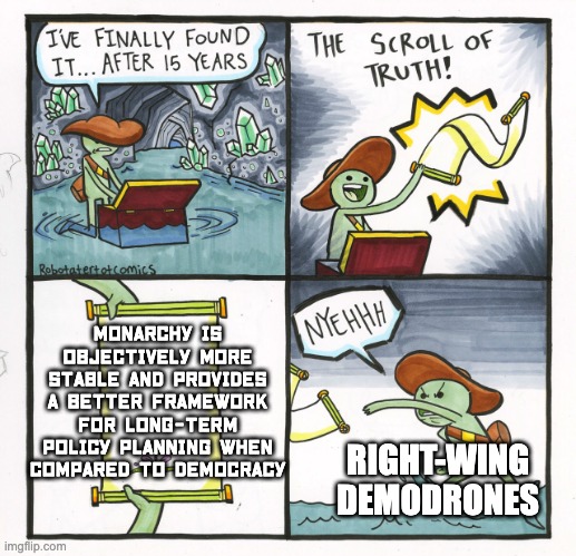 The Scroll Of Truth Meme | Monarchy is objectively more stable and provides a better framework for long-term policy planning when compared to democracy; RIGHT-WING DEMODRONES | image tagged in memes,the scroll of truth,politics,monarchy,democracy,funny | made w/ Imgflip meme maker