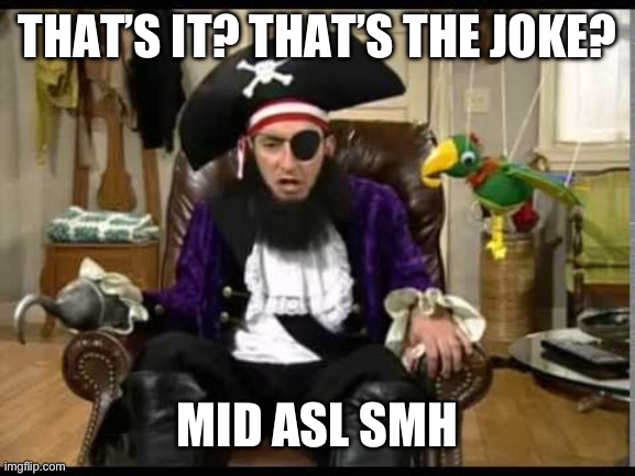 Patchy the pirate that's it? | THAT’S IT? THAT’S THE JOKE? MID ASL SMH | image tagged in patchy the pirate that's it | made w/ Imgflip meme maker