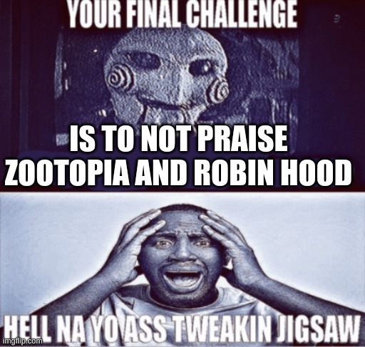 I can't- | IS TO NOT PRAISE ZOOTOPIA AND ROBIN HOOD | image tagged in your final challenge | made w/ Imgflip meme maker