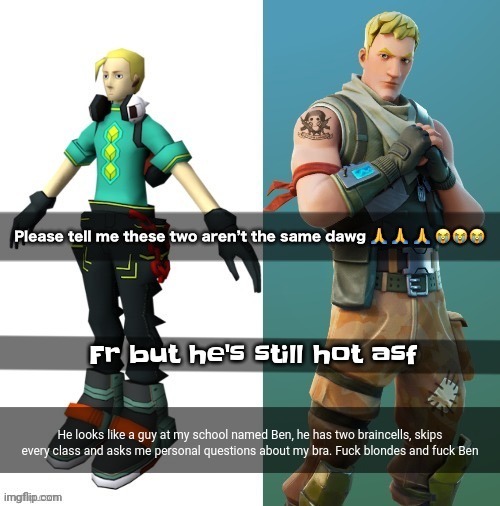 He looks like a guy at my school named Ben, he has two braincells, skips every class and asks me personal questions about my bra. Fuck blondes and fuck Ben | made w/ Imgflip meme maker