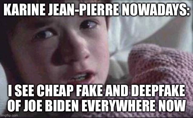 I See Dead People Meme | KARINE JEAN-PIERRE NOWADAYS:; I SEE CHEAP FAKE AND DEEPFAKE OF JOE BIDEN EVERYWHERE NOW | image tagged in memes,i see dead people,politics,political meme | made w/ Imgflip meme maker