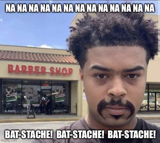 Bat-stache | NA NA NA NA NA NA NA NA NA NA NA NA NA; BAT-STACHE!  BAT-STACHE!  BAT-STACHE! | image tagged in batman,mustache,barber | made w/ Imgflip meme maker