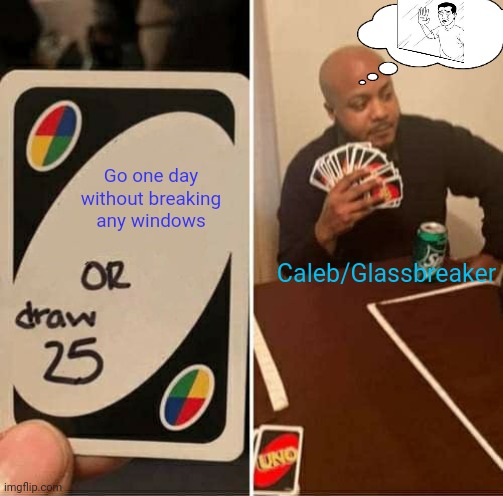 Glassbreaker's mind in a nutshell | Go one day without breaking any windows; Caleb/Glassbreaker | image tagged in memes,uno draw 25 cards,glassbreaker,window | made w/ Imgflip meme maker