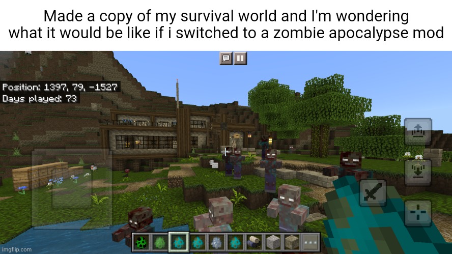 Made a copy of my survival world and I'm wondering what it would be like if i switched to a zombie apocalypse mod | made w/ Imgflip meme maker