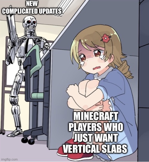 Anime Girl Hiding from Terminator | NEW COMPLICATED UPDATES; MINECRAFT PLAYERS WHO JUST WANT VERTICAL SLABS | image tagged in anime girl hiding from terminator | made w/ Imgflip meme maker