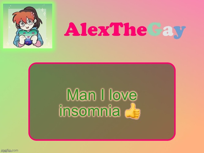 AlexTheGay template | Man I love insomnia 👍 | image tagged in alexthegay template | made w/ Imgflip meme maker