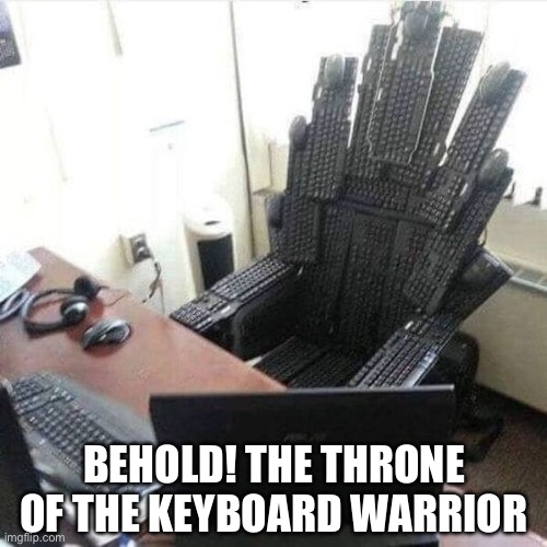 The throne of the keyboard warrior | BEHOLD! THE THRONE OF THE KEYBOARD WARRIOR | image tagged in keyboard warriors,keyboard,keyboard warrior,throne,office,office chair | made w/ Imgflip meme maker
