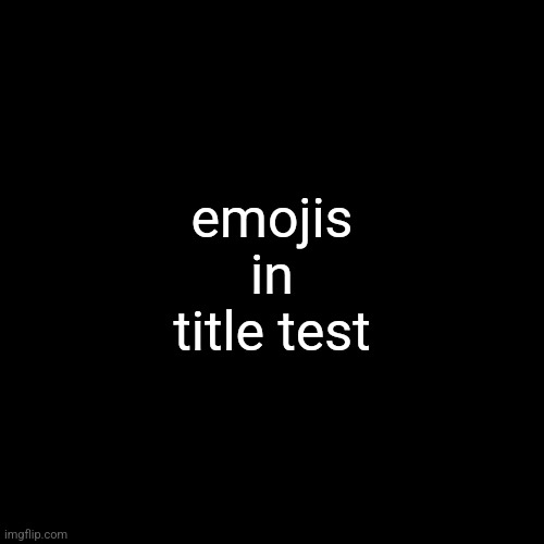 ???????????????????☺️???????????????????????‍?️?????‍????‍↔️?‍↕️???? | emojis in title test | made w/ Imgflip meme maker