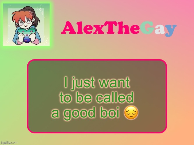AlexTheGay template | I just want to be called a good boi 😔 | image tagged in alexthegay template | made w/ Imgflip meme maker