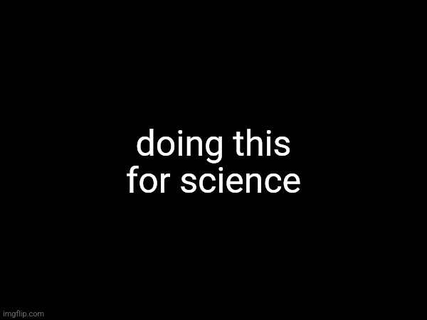 ???????‍❄️???????????????????????????‍⬛??‍?????? | doing this for science | made w/ Imgflip meme maker
