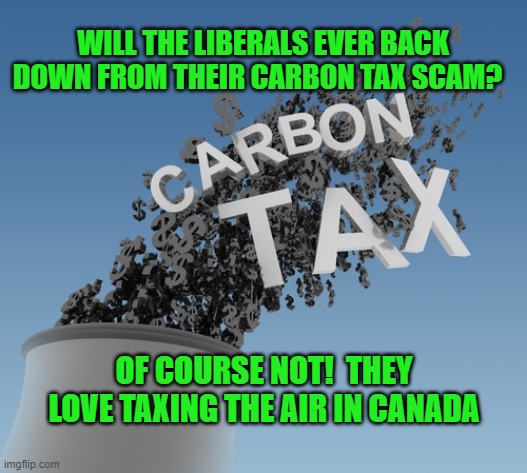 WILL THE LIBERALS EVER BACK DOWN FROM THEIR CARBON TAX SCAM? OF COURSE NOT!  THEY LOVE TAXING THE AIR IN CANADA | made w/ Imgflip meme maker