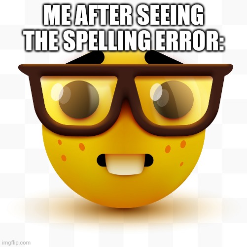 Nerd emoji | ME AFTER SEEING THE SPELLING ERROR: | image tagged in nerd emoji | made w/ Imgflip meme maker