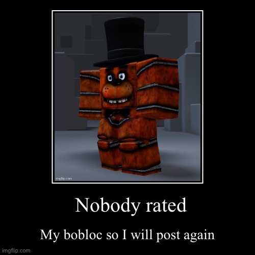 Nobody rated | My bobloc so I will post again | image tagged in funny,demotivationals | made w/ Imgflip demotivational maker