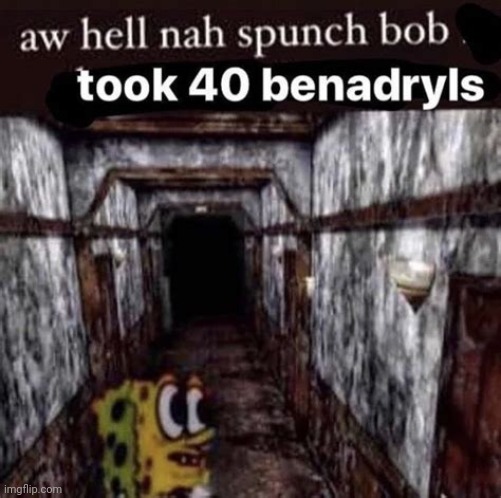 Aw Hell Nah Spunch Bob Took 40 Benadryls | image tagged in aw hell nah spunch bob took 40 benadryls | made w/ Imgflip meme maker