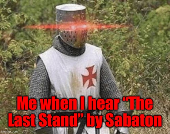 It’s my favorite Sabaton song | Me when I hear “The Last Stand” by Sabaton | image tagged in growing stronger crusader | made w/ Imgflip meme maker